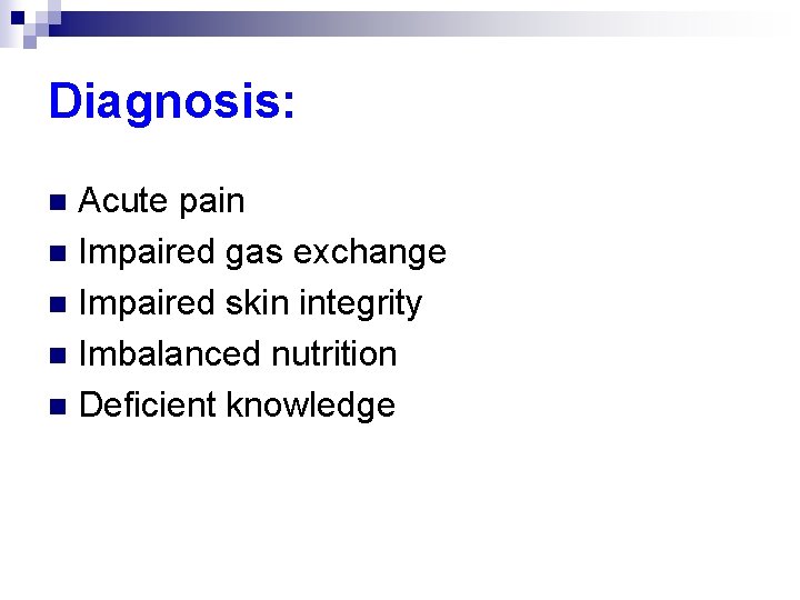 Diagnosis: Acute pain n Impaired gas exchange n Impaired skin integrity n Imbalanced nutrition