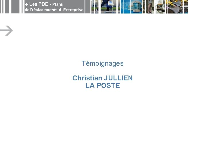  Les PDE - Plans de Déplacements d ’Entreprise Témoignages Christian JULLIEN LA POSTE