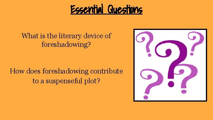 Essential Questions What is the literary device of foreshadowing? How does foreshadowing contribute to Essential Questions What is the literary device of foreshadowing? How does foreshadowing contribute to