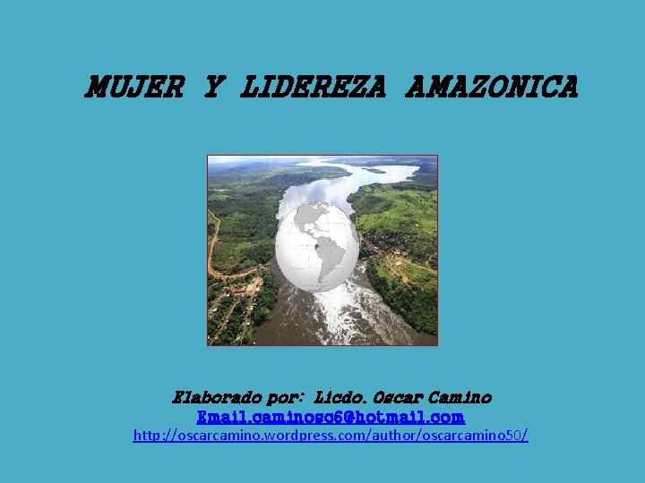 MUJER Y LIDEREZA AMAZONICA Elaborado por: Licdo. Oscar Camino Email. caminosc 6@hotmail. com http: