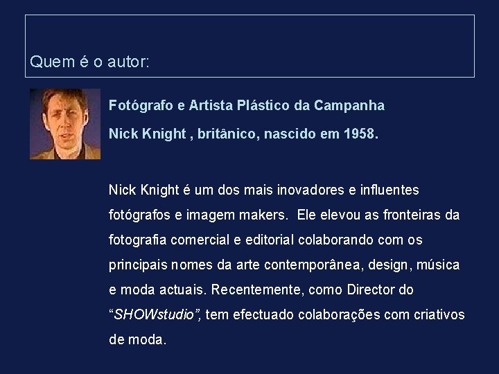 Quem é o autor: Fotógrafo e Artista Plástico da Campanha Nick Knight , britânico, Quem é o autor: Fotógrafo e Artista Plástico da Campanha Nick Knight , britânico,