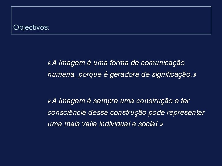 Objectivos: «A imagem é uma forma de comunicação humana, porque é geradora de significação. Objectivos: «A imagem é uma forma de comunicação humana, porque é geradora de significação.
