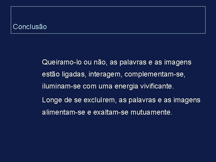 Conclusão Queiramo-lo ou não, as palavras e as imagens estão ligadas, interagem, complementam-se, iluminam-se Conclusão Queiramo-lo ou não, as palavras e as imagens estão ligadas, interagem, complementam-se, iluminam-se
