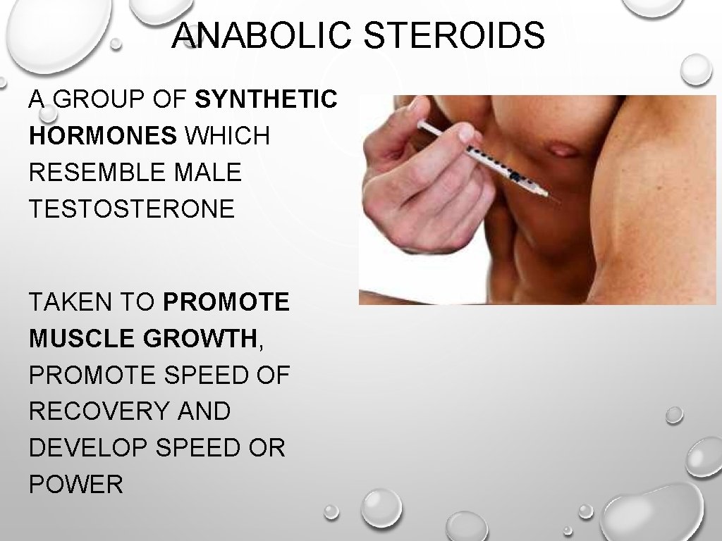 ANABOLIC STEROIDS A GROUP OF SYNTHETIC HORMONES WHICH RESEMBLE MALE TESTOSTERONE TAKEN TO PROMOTE