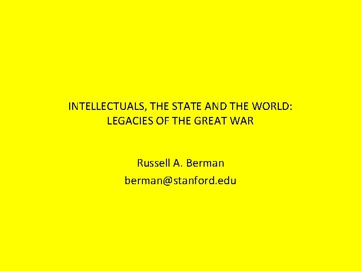 INTELLECTUALS, THE STATE AND THE WORLD: LEGACIES OF THE GREAT WAR Russell A. Berman