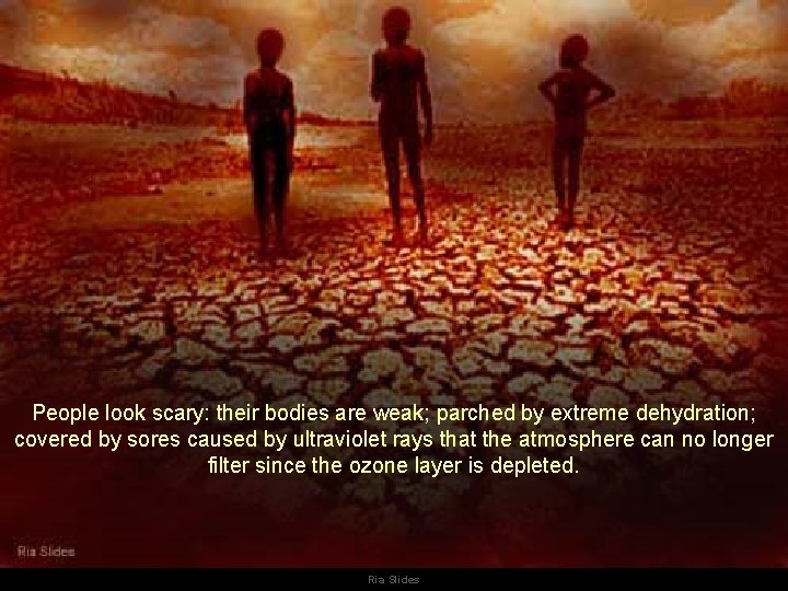 People look scary: their bodies are weak; parched by extreme dehydration; covered by sores People look scary: their bodies are weak; parched by extreme dehydration; covered by sores