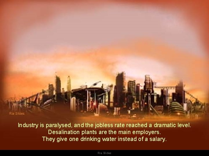 Industry is paralysed, and the jobless rate reached a dramatic level. Desalination plants are Industry is paralysed, and the jobless rate reached a dramatic level. Desalination plants are