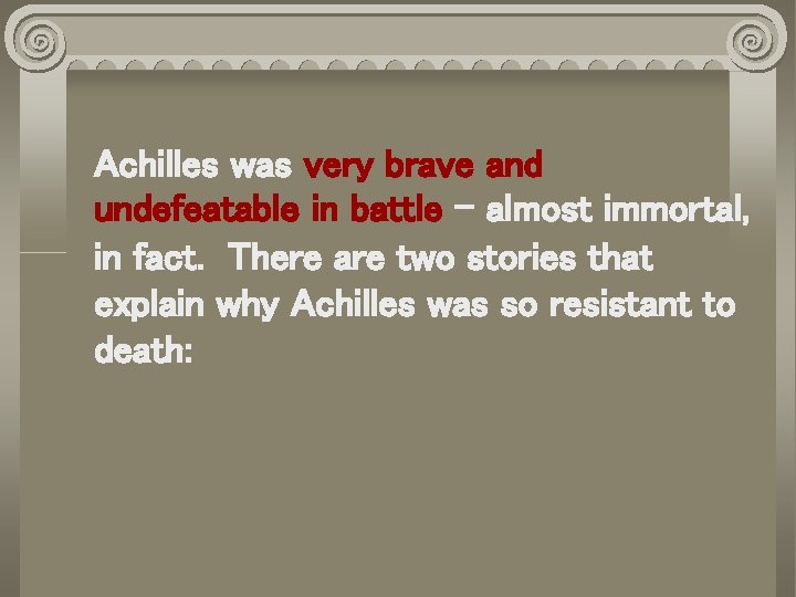 Achilles was very brave and undefeatable in battle – almost immortal, in fact. There Achilles was very brave and undefeatable in battle – almost immortal, in fact. There