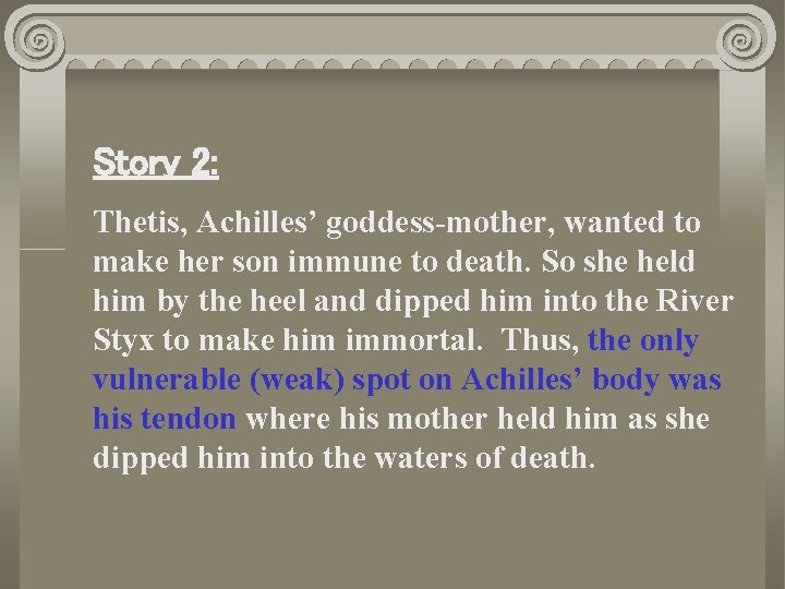 Story 2: Thetis, Achilles’ goddess-mother, wanted to make her son immune to death. So