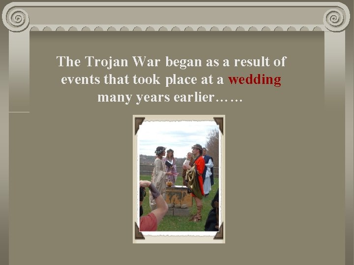 The Trojan War began as a result of events that took place at a