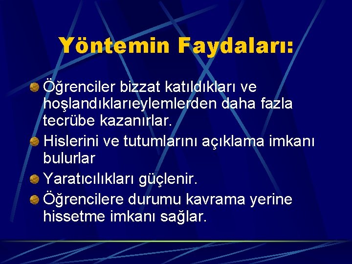 Yöntemin Faydaları: Öğrenciler bizzat katıldıkları ve hoşlandıklarıeylemlerden daha fazla tecrübe kazanırlar. Hislerini ve tutumlarını