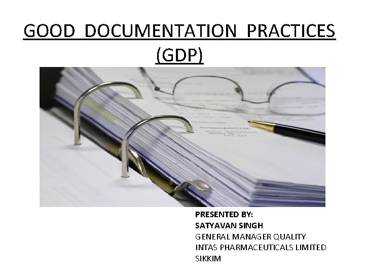 GOOD DOCUMENTATION PRACTICES (GDP) PRESENTED BY: SATYAVAN SINGH GENERAL MANAGER QUALITY INTAS PHARMACEUTICALS LIMITED