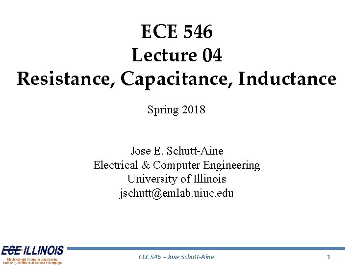 ECE 546 Lecture 04 Resistance, Capacitance, Inductance Spring 2018 Jose E. Schutt-Aine Electrical &