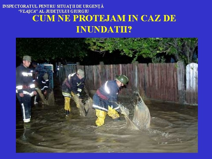 INSPECTORATUL PENTRU SITUAŢII DE URGENŢĂ “VLAŞCA” AL JUDEŢULUI GIURGIU CUM NE PROTEJAM IN CAZ