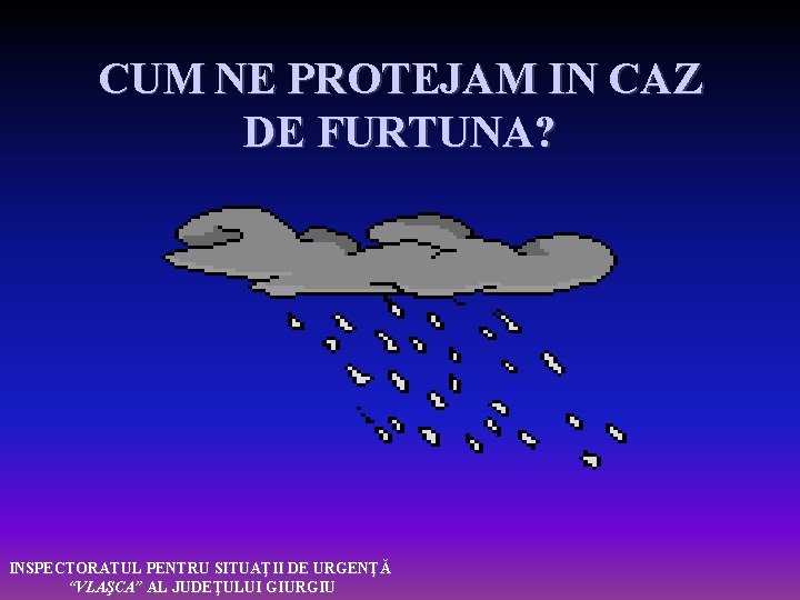 CUM NE PROTEJAM IN CAZ DE FURTUNA? INSPECTORATUL PENTRU SITUAŢII DE URGENŢĂ “VLAŞCA” AL