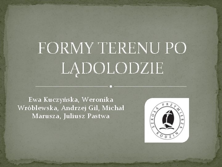 FORMY TERENU PO LĄDOLODZIE Ewa Kuczyńska, Weronika Wróblewska, Andrzej Gil, Michał Marusza, Juliusz Pastwa