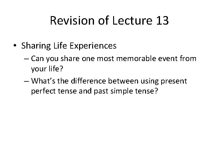 Revision of Lecture 13 • Sharing Life Experiences – Can you share one most