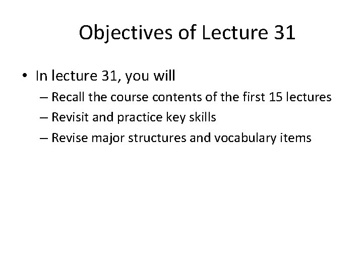 Objectives of Lecture 31 • In lecture 31, you will – Recall the course
