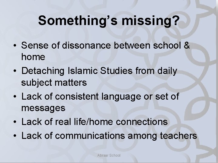 Something’s missing? • Sense of dissonance between school & home • Detaching Islamic Studies