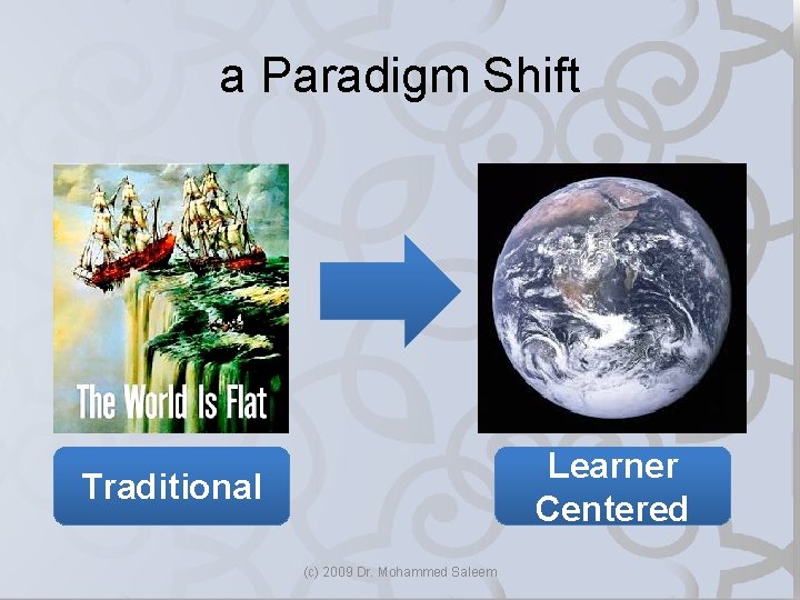 a Paradigm Shift Learner Centered Traditional (c) 2009 Dr. Mohammed Saleem 