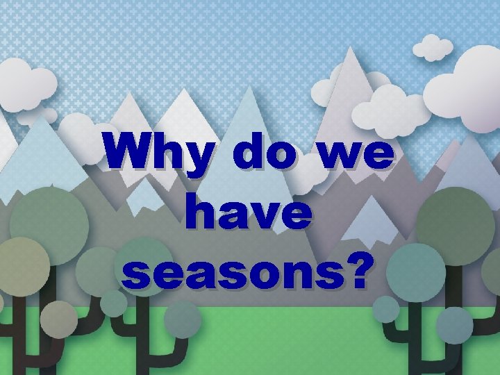 Why do we have seasons? 