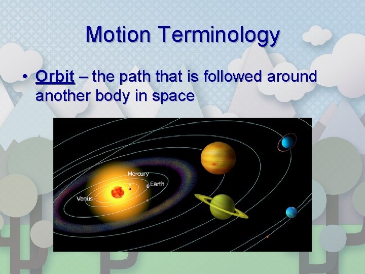 Motion Terminology • Orbit – the path that is followed around another body in