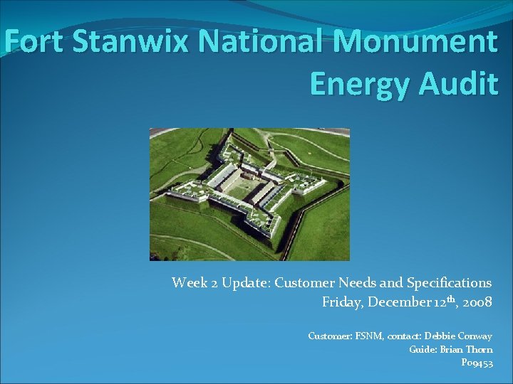 Fort Stanwix National Monument Energy Audit Week 2 Update: Customer Needs and Specifications Friday,