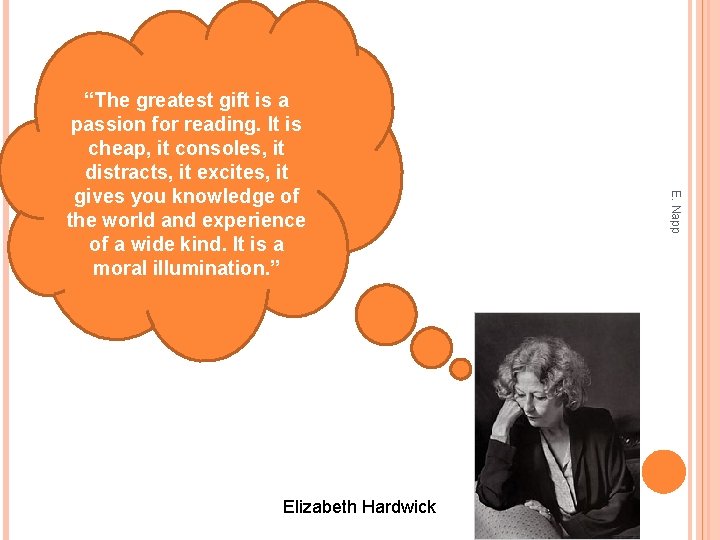 Elizabeth Hardwick E. Napp “The greatest gift is a passion for reading. It is