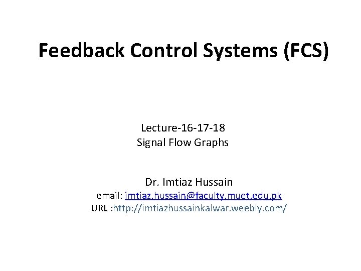 Feedback Control Systems (FCS) Lecture-16 -17 -18 Signal Flow Graphs Dr. Imtiaz Hussain email: