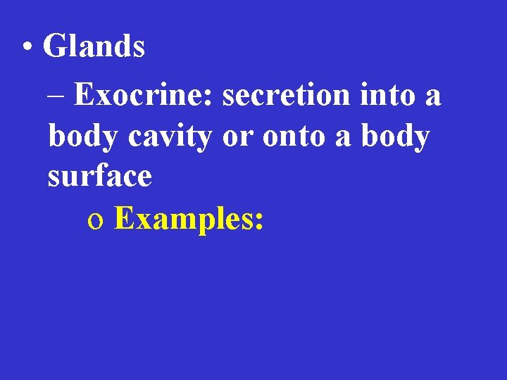  • Glands – Exocrine: secretion into a body cavity or onto a body