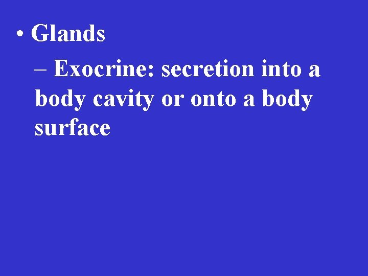  • Glands – Exocrine: secretion into a body cavity or onto a body
