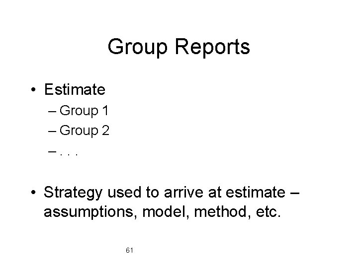 Group Reports • Estimate – Group 1 – Group 2 –. . . •