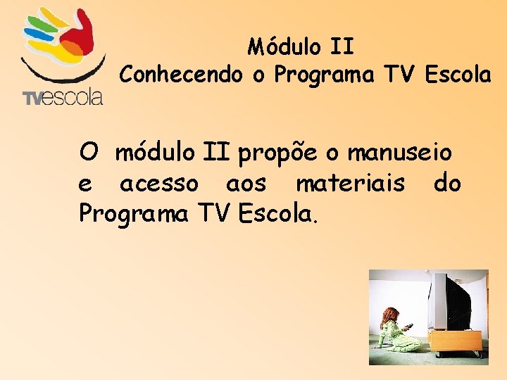 Módulo II Conhecendo o Programa TV Escola O módulo II propõe o manuseio e