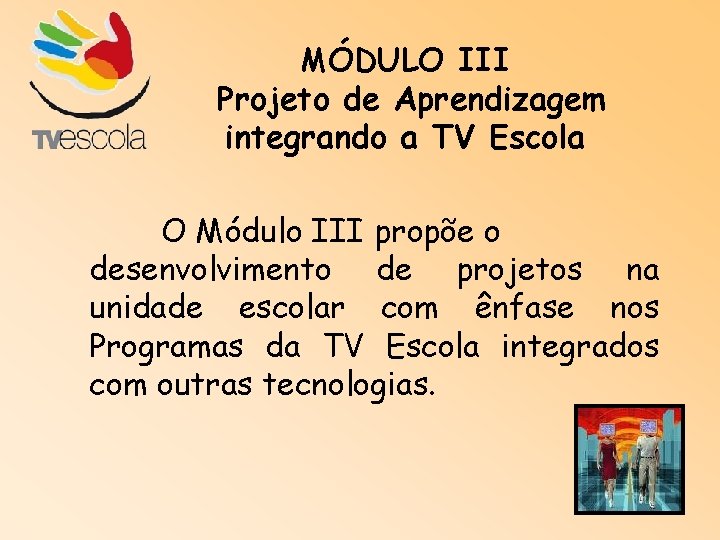 MÓDULO III Projeto de Aprendizagem integrando a TV Escola O Módulo III propõe o