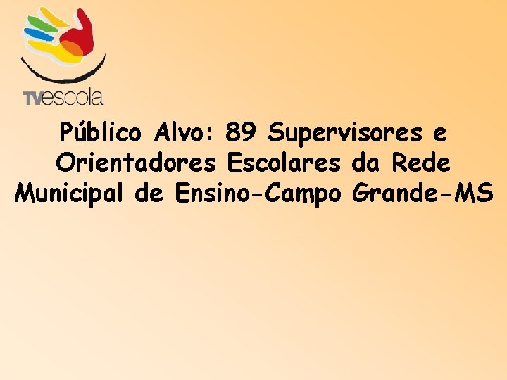 Público Alvo: 89 Supervisores e Orientadores Escolares da Rede Municipal de Ensino-Campo Grande-MS 