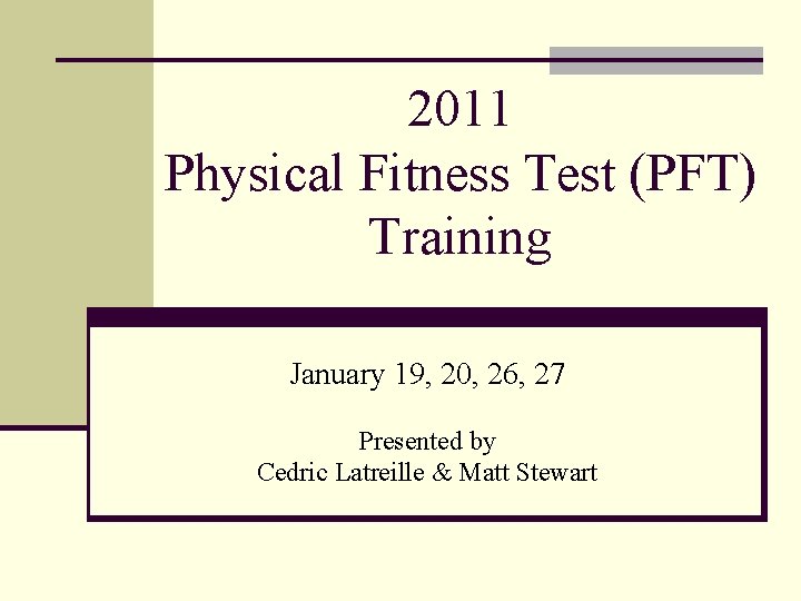 2011 Physical Fitness Test (PFT) Training January 19, 20, 26, 27 Presented by Cedric