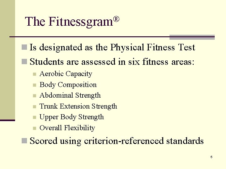 The Fitnessgram® n Is designated as the Physical Fitness Test n Students are assessed