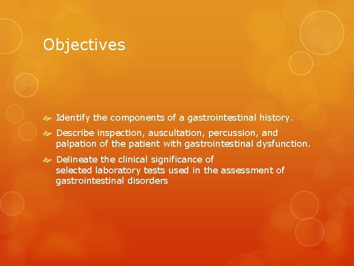 Objectives Identify the components of a gastrointestinal history. Describe inspection, auscultation, percussion, and palpation