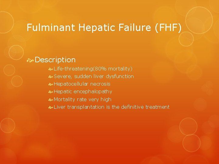 Fulminant Hepatic Failure (FHF) Description Life-threatening(80% mortality) Severe, sudden liver dysfunction Hepatocellular necrosis Hepatic