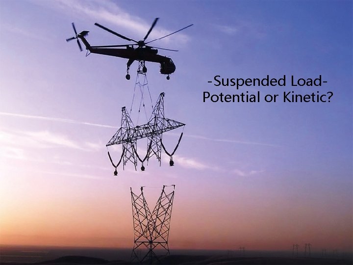 -Suspended Load. Potential or Kinetic? 4 -4 