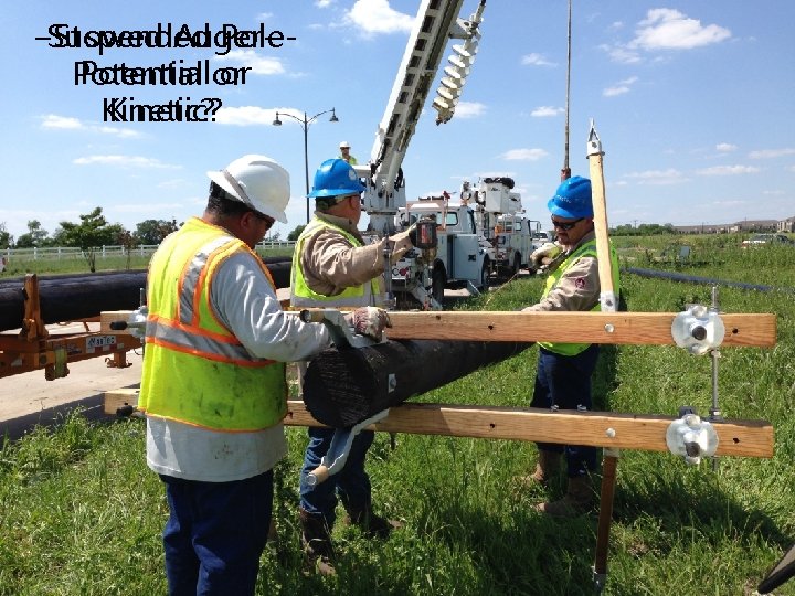 -Suspended Pole-Stowed Auger. Potential or or Potential Kinetic? 2 -4 