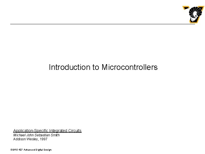 Introduction to Microcontrollers Application-Specific Integrated Circuits Michael John Sebastian Smith Addison Wesley, 1997 EGRE