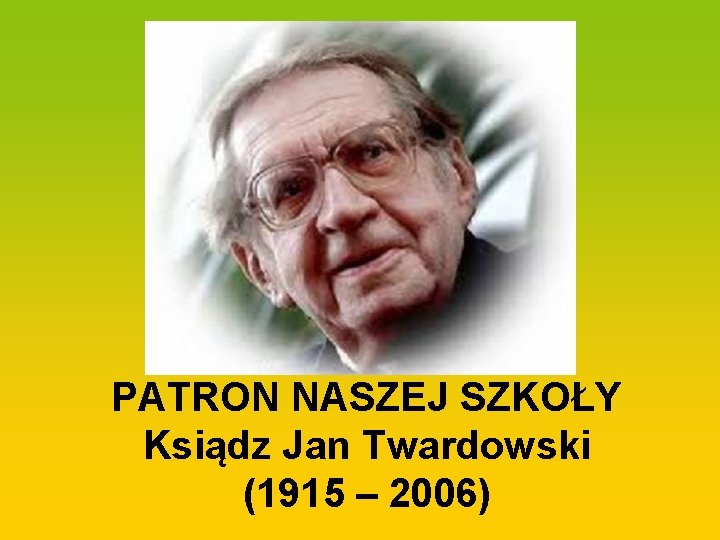 PATRON NASZEJ SZKOŁY Ksiądz Jan Twardowski (1915 – 2006) 