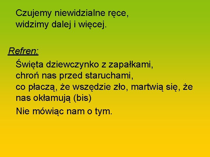 Czujemy niewidzialne ręce, widzimy dalej i więcej. Refren: Święta dziewczynko z zapałkami, chroń nas