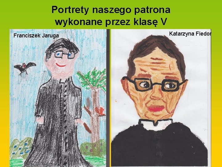 Portrety naszego patrona wykonane przez klasę V Franciszek Jaruga Katarzyna Fiedor 