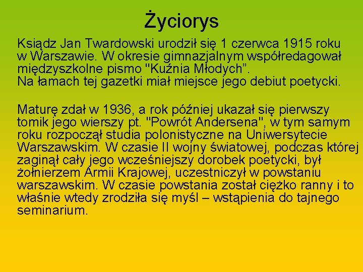 Życiorys Ksiądz Jan Twardowski urodził się 1 czerwca 1915 roku w Warszawie. W okresie