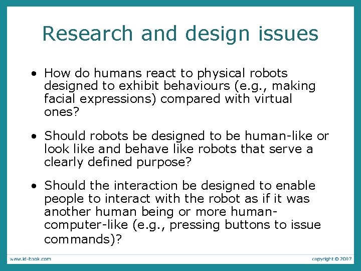 Research and design issues • How do humans react to physical robots designed to