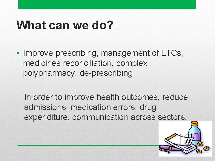 What can we do? • Improve prescribing, management of LTCs, medicines reconciliation, complex polypharmacy,