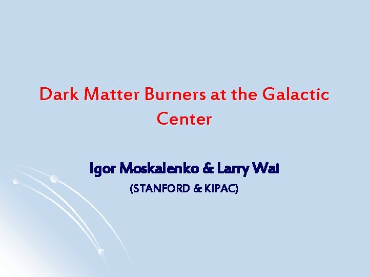 Dark Matter Burners at the Galactic Center Igor Moskalenko & Larry Wai (STANFORD &