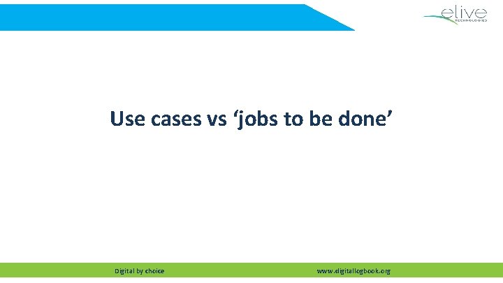 Use cases vs ‘jobs to be done’ Digital by choice www. digitallogbook. org 